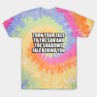 Turn your face to the sun and the shadows fall behind you T-Shirt